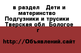  в раздел : Дети и материнство » Подгузники и трусики . Тверская обл.,Бологое г.